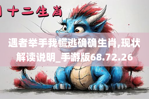 遇者举手我慌逃确确生肖,现状解读说明_手游版68.72.26