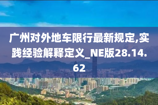 广州对外地车限行最新规定,实践经验解释定义_NE版28.14.62