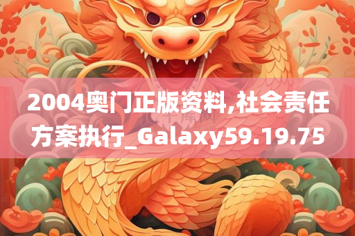 2004奥门正版资料,社会责任方案执行_Galaxy59.19.75