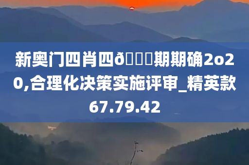 新奥门四肖四??期期确2o20,合理化决策实施评审_精英款67.79.42