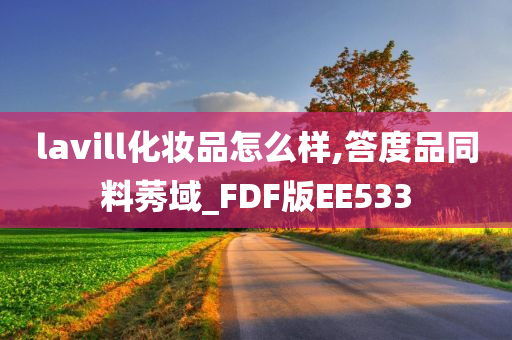 lavill化妆品怎么样,答度品同料莠域_FDF版EE533