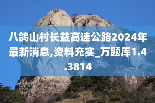 八鸽山村长益高速公路2024年最新消息,资料充实_万题库1.4.3814