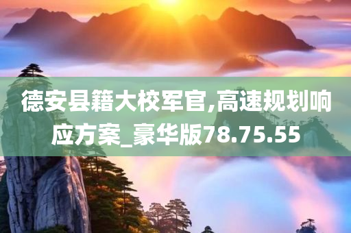 德安县籍大校军官,高速规划响应方案_豪华版78.75.55