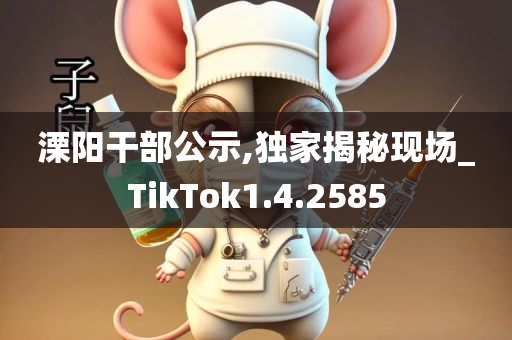 溧阳干部公示,独家揭秘现场_TikTok1.4.2585