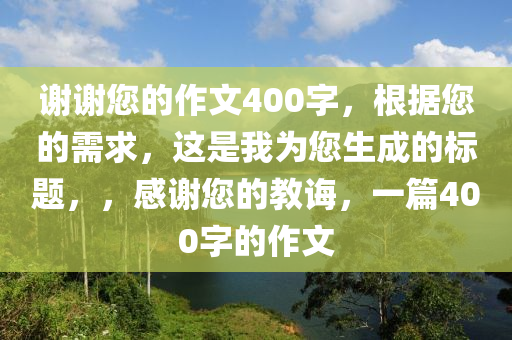 谢谢您的作文400字，根据您的需求，这是我为您生成的标题，，感谢您的教诲，一篇400字的作文