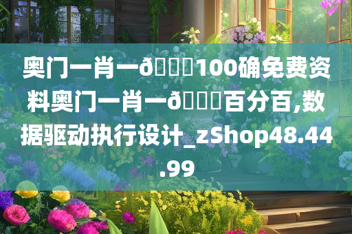 奥门一肖一??100确免费资料奥门一肖一??百分百,数据驱动执行设计_zShop48.44.99