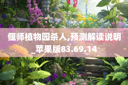 偃师植物园杀人,预测解读说明_苹果版83.69.14