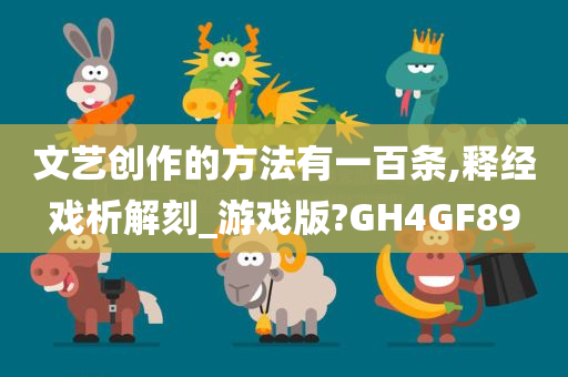 文艺创作的方法有一百条,释经戏析解刻_游戏版?GH4GF89