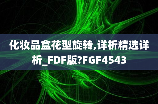 化妆品盒花型旋转,详析精选详析_FDF版?FGF4543