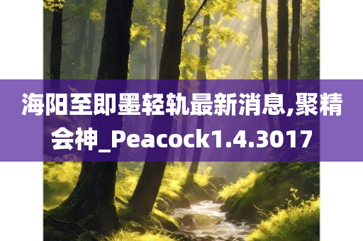 海阳至即墨轻轨最新消息,聚精会神_Peacock1.4.3017