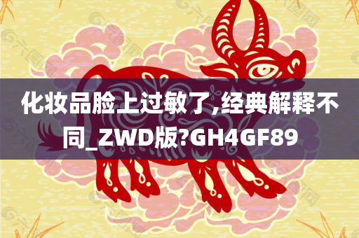 化妆品脸上过敏了,经典解释不同_ZWD版?GH4GF89