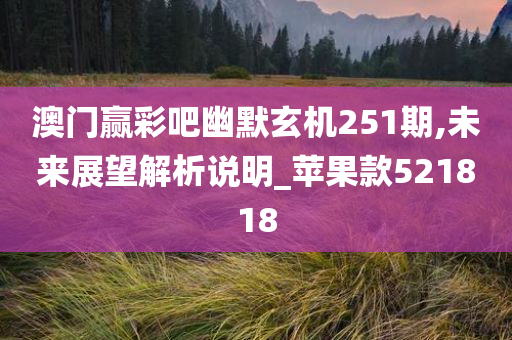 澳门赢彩吧幽默玄机251期,未来展望解析说明_苹果款521818