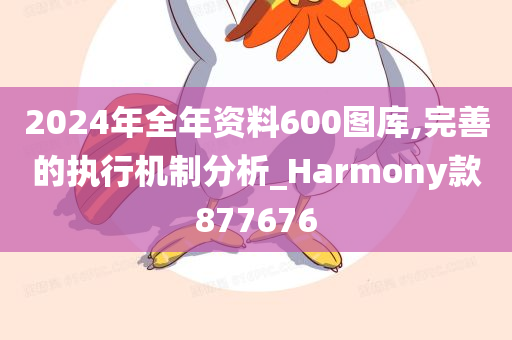 2024年全年资料600图库,完善的执行机制分析_Harmony款877676