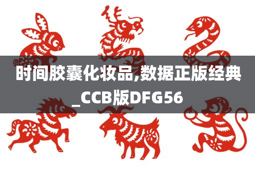 时间胶囊化妆品,数据正版经典_CCB版DFG56