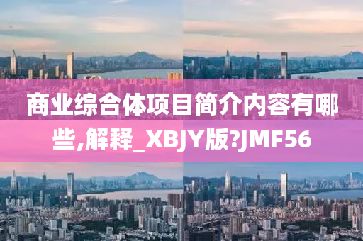 商业综合体项目简介内容有哪些,解释_XBJY版?JMF56