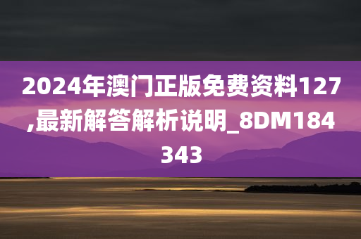 2024年澳门正版免费资料127,最新解答解析说明_8DM184343