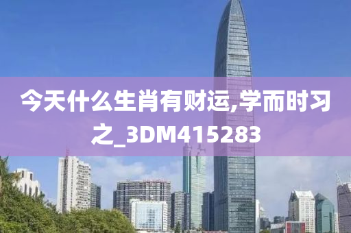 今天什么生肖有财运,学而时习之_3DM415283