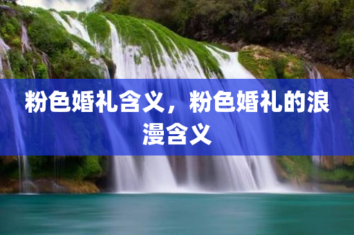 粉色婚礼含义，粉色婚礼的浪漫含义