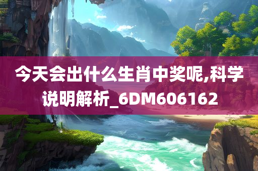 今天会出什么生肖中奖呢,科学说明解析_6DM606162