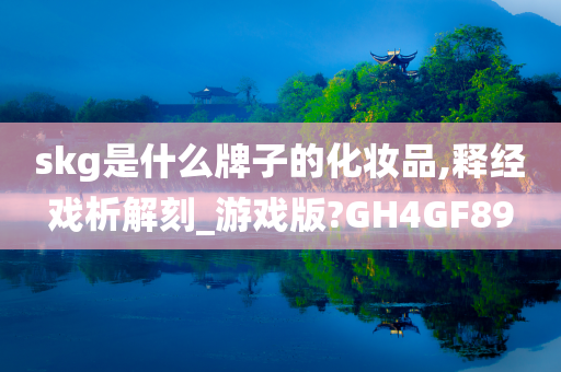 skg是什么牌子的化妆品,释经戏析解刻_游戏版?GH4GF89