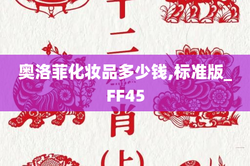 奥洛菲化妆品多少钱,标准版_FF45