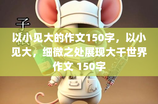 以小见大的作文150字，以小见大，细微之处展现大千世界作文 150字