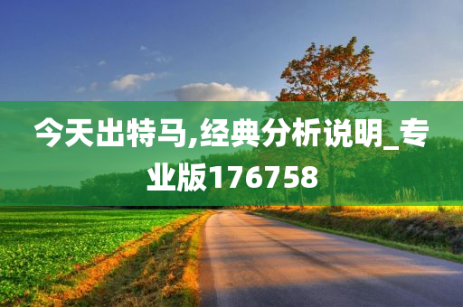 今天出特马,经典分析说明_专业版176758