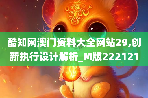 酷知网澳门资料大全网站29,创新执行设计解析_M版222121