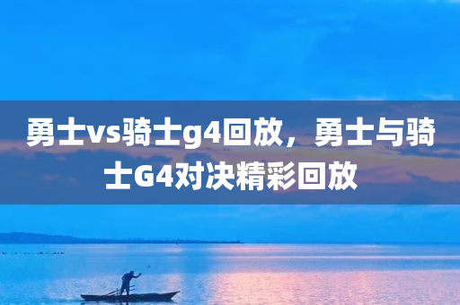 勇士vs骑士g4回放，勇士与骑士G4对决精彩回放