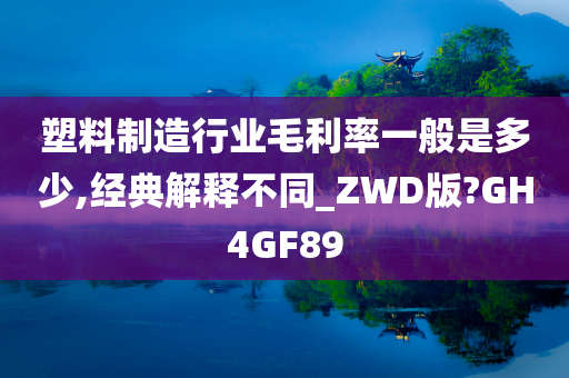 塑料制造行业毛利率一般是多少,经典解释不同_ZWD版?GH4GF89