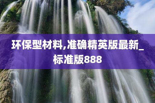 环保型材料,准确精英版最新_标准版888