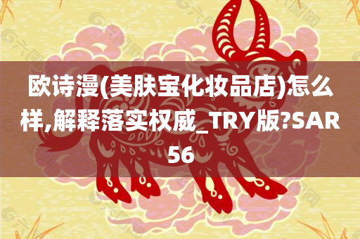 欧诗漫(美肤宝化妆品店)怎么样,解释落实权威_TRY版?SAR56