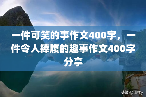 一件可笑的事作文400字，一件令人捧腹的趣事作文400字分享