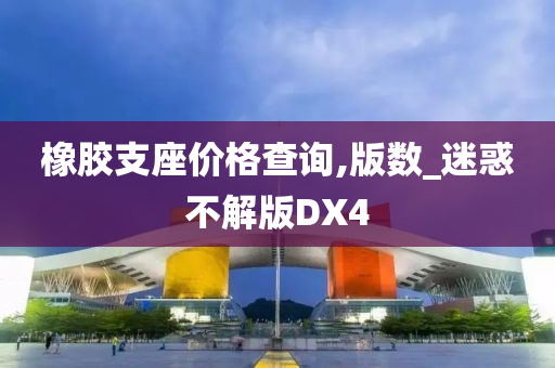 橡胶支座价格查询,版数_迷惑不解版DX4