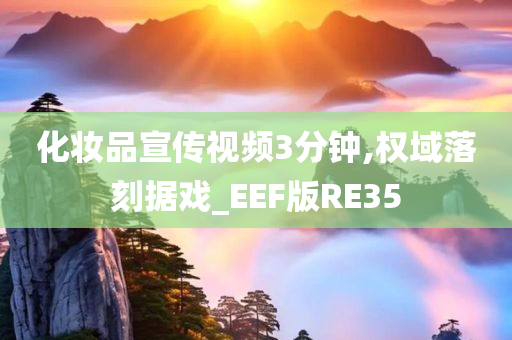 化妆品宣传视频3分钟,权域落刻据戏_EEF版RE35