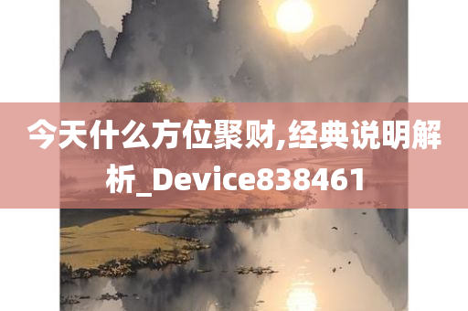 今天什么方位聚财,经典说明解析_Device838461