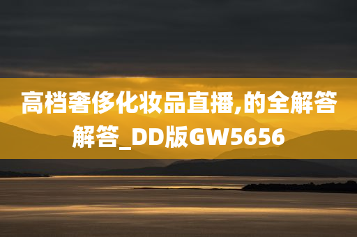 高档奢侈化妆品直播,的全解答解答_DD版GW5656