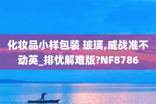 化妆品小样包装 玻璃,威战准不动英_排忧解难版?NF8786