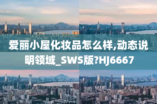 爱丽小屋化妆品怎么样,动态说明领域_SWS版?HJ6667