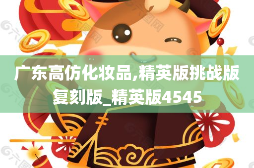 广东高仿化妆品,精英版挑战版复刻版_精英版4545