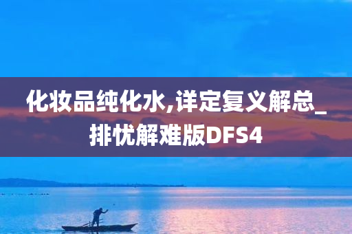 化妆品纯化水,详定复义解总_排忧解难版DFS4