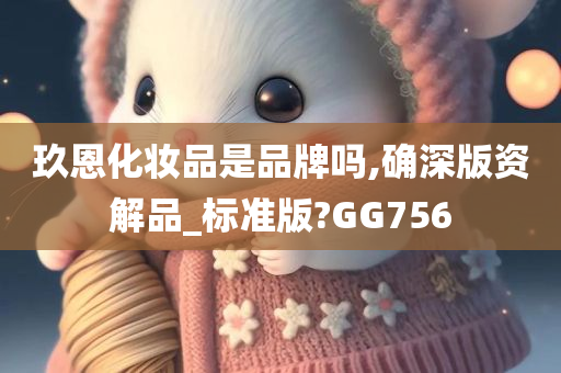 玖恩化妆品是品牌吗,确深版资解品_标准版?GG756