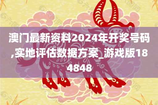 澳门最新资料2024年开奖号码,实地评估数据方案_游戏版184848