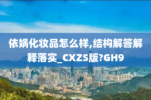 依娲化妆品怎么样,结构解答解释落实_CXZS版?GH9