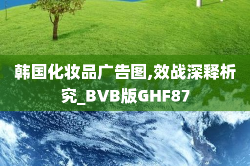 韩国化妆品广告图,效战深释析究_BVB版GHF87