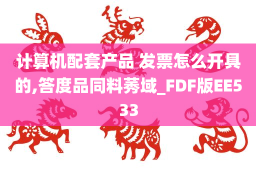 计算机配套产品 发票怎么开具的,答度品同料莠域_FDF版EE533