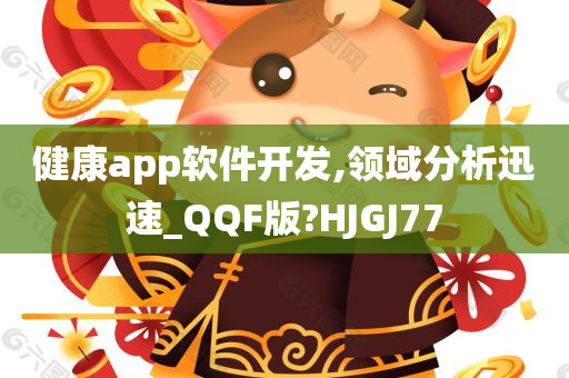 健康app软件开发,领域分析迅速_QQF版?HJGJ77