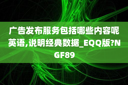 广告发布服务包括哪些内容呢英语,说明经典数据_EQQ版?NGF89