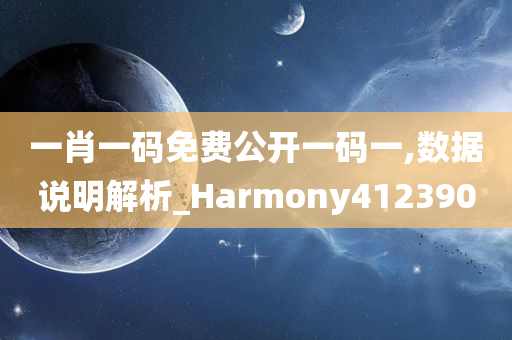 一肖一码免费公开一码一,数据说明解析_Harmony412390