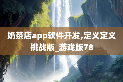 奶茶店app软件开发,定义定义挑战版_游戏版78